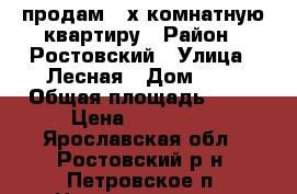 продам 3-х комнатную квартиру › Район ­ Ростовский › Улица ­ Лесная › Дом ­ 1 › Общая площадь ­ 63 › Цена ­ 850 000 - Ярославская обл., Ростовский р-н, Петровское п. Недвижимость » Квартиры продажа   